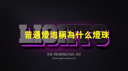 普通燈泡稱為什么燈珠 普通燈泡又稱為什么
